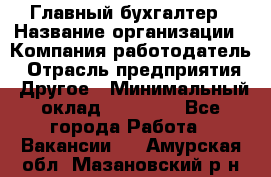 Главный бухгалтер › Название организации ­ Компания-работодатель › Отрасль предприятия ­ Другое › Минимальный оклад ­ 20 000 - Все города Работа » Вакансии   . Амурская обл.,Мазановский р-н